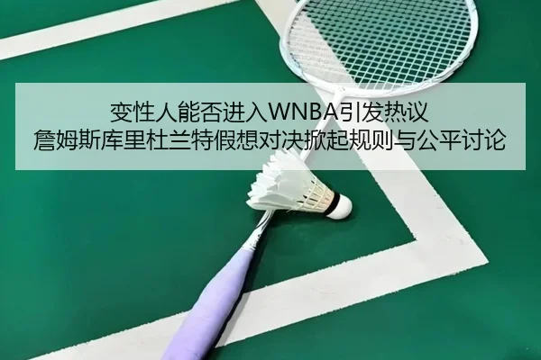 变性人能否进入WNBA引发热议 詹姆斯库里杜兰特假想对决掀起规则与公平讨论