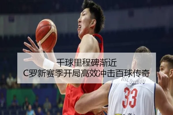 千球里程碑渐近 C罗新赛季开局高效冲击百球传奇